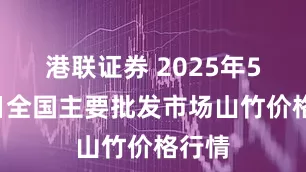 港联证券 2025年5月4日全国主要批发市场山竹价格行情