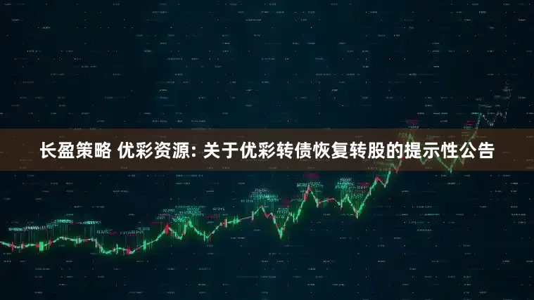 长盈策略 优彩资源: 关于优彩转债恢复转股的提示性公告