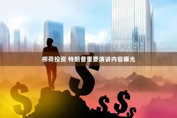 柳荷投资 特朗普重要演讲内容曝光