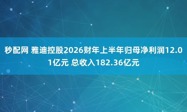 秒配网 雅迪控股2026财年上半年归母净利润12.01亿元 总收入182.36亿元